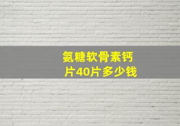 氨糖软骨素钙片40片多少钱