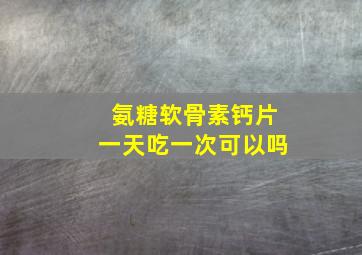 氨糖软骨素钙片一天吃一次可以吗