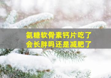 氨糖软骨素钙片吃了会长胖吗还是减肥了