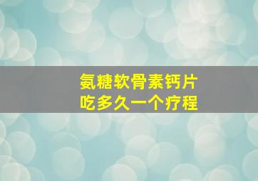 氨糖软骨素钙片吃多久一个疗程