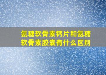 氨糖软骨素钙片和氨糖软骨素胶囊有什么区别