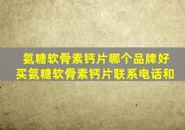 氨糖软骨素钙片哪个品牌好买氨糖软骨素钙片联系电话和