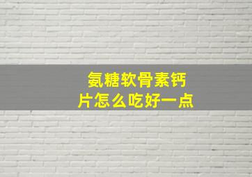 氨糖软骨素钙片怎么吃好一点