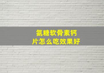 氨糖软骨素钙片怎么吃效果好