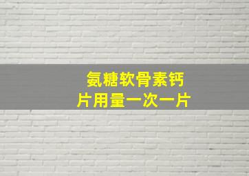 氨糖软骨素钙片用量一次一片