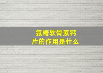 氨糖软骨素钙片的作用是什么