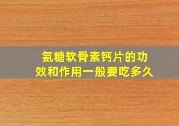 氨糖软骨素钙片的功效和作用一般要吃多久