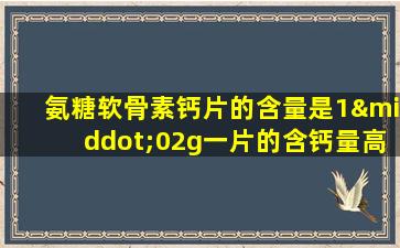 氨糖软骨素钙片的含量是1·02g一片的含钙量高吗