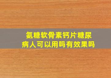 氨糖软骨素钙片糖尿病人可以用吗有效果吗