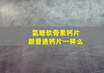 氨糖软骨素钙片跟普通钙片一样么