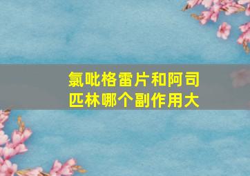 氯吡格雷片和阿司匹林哪个副作用大