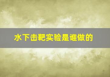 水下击靶实验是谁做的