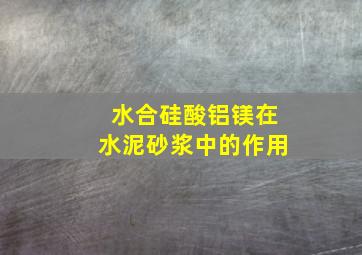 水合硅酸铝镁在水泥砂浆中的作用