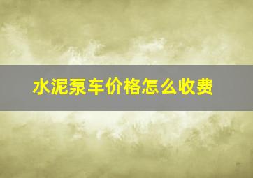 水泥泵车价格怎么收费