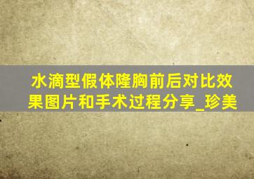 水滴型假体隆胸前后对比效果图片和手术过程分享_珍美