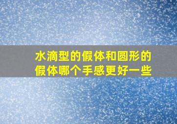 水滴型的假体和圆形的假体哪个手感更好一些