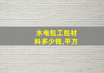 水电包工包材料多少钱,平方