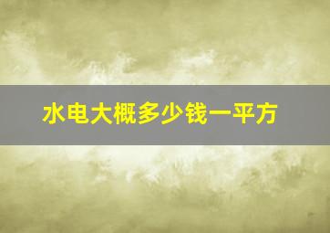 水电大概多少钱一平方