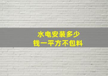 水电安装多少钱一平方不包料