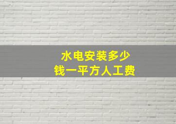 水电安装多少钱一平方人工费