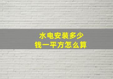 水电安装多少钱一平方怎么算