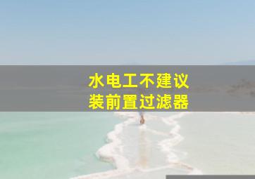 水电工不建议装前置过滤器