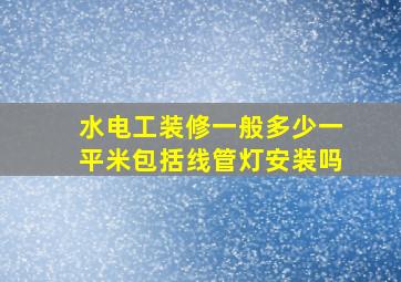 水电工装修一般多少一平米包括线管灯安装吗