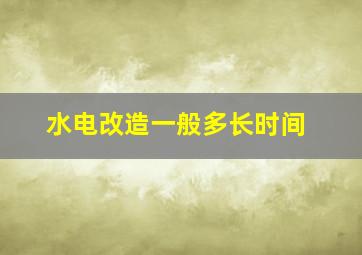 水电改造一般多长时间