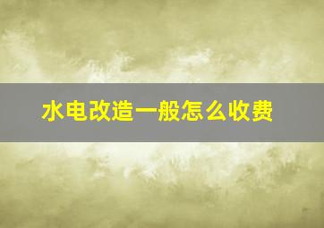 水电改造一般怎么收费