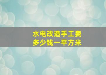 水电改造手工费多少钱一平方米