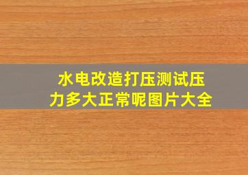 水电改造打压测试压力多大正常呢图片大全