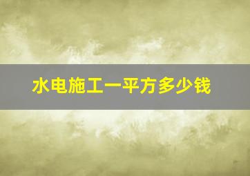 水电施工一平方多少钱