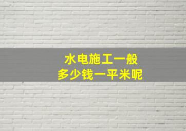 水电施工一般多少钱一平米呢