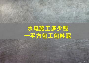 水电施工多少钱一平方包工包料呢