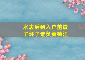 水表后到入户前管子坏了谁负责镇江