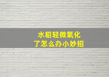 水貂轻微氧化了怎么办小妙招