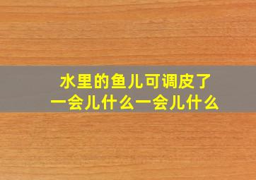 水里的鱼儿可调皮了一会儿什么一会儿什么