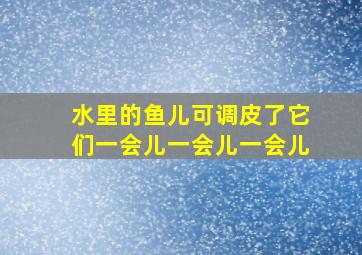 水里的鱼儿可调皮了它们一会儿一会儿一会儿