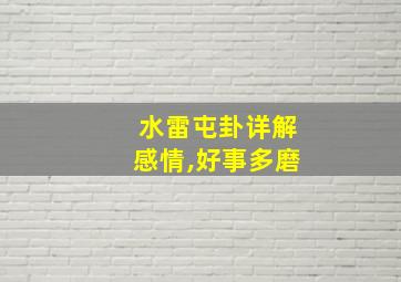 水雷屯卦详解感情,好事多磨