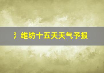 氵维坊十五天天气予报