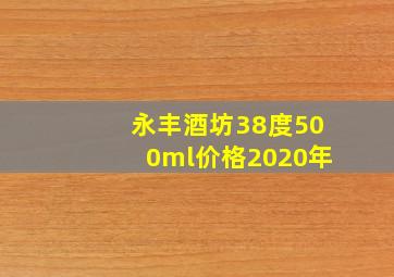 永丰酒坊38度500ml价格2020年