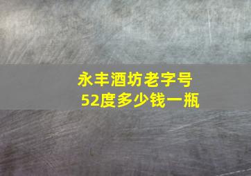 永丰酒坊老字号52度多少钱一瓶