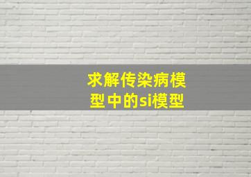 求解传染病模型中的si模型