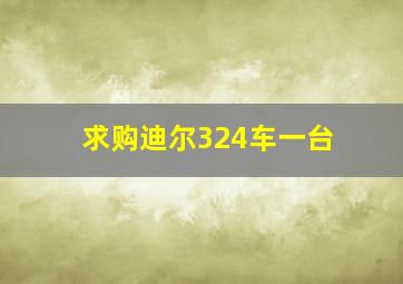 求购迪尔324车一台