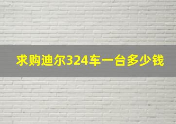 求购迪尔324车一台多少钱