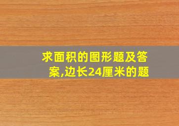 求面积的图形题及答案,边长24厘米的题