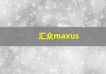 汇众maxus