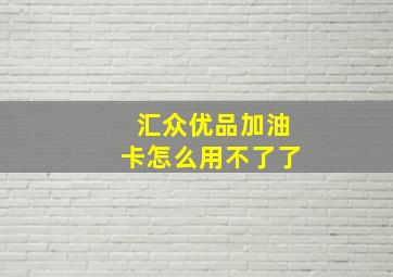 汇众优品加油卡怎么用不了了