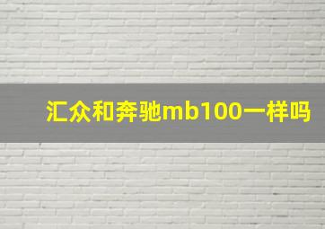 汇众和奔驰mb100一样吗