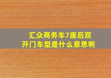 汇众商务车7座后双开门车型是什么意思啊